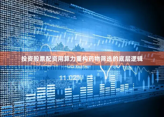投资股票配资用算力重构药物筛选的底层逻辑