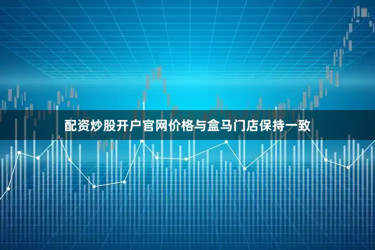 配资炒股开户官网价格与盒马门店保持一致