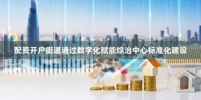 配资开户街道通过数字化赋能综治中心标准化建设