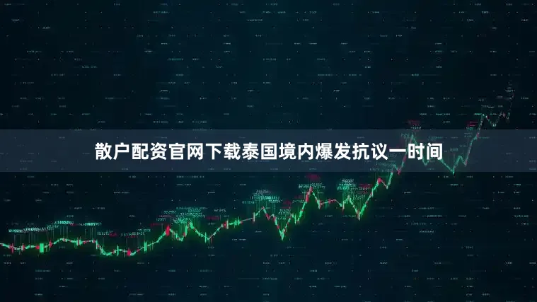 散户配资官网下载泰国境内爆发抗议一时间