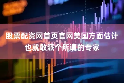 股票配资网首页官网美国方面估计也就敢派个所谓的专家