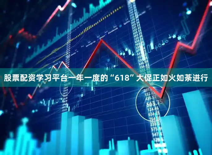股票配资学习平台一年一度的“618”大促正如火如荼进行