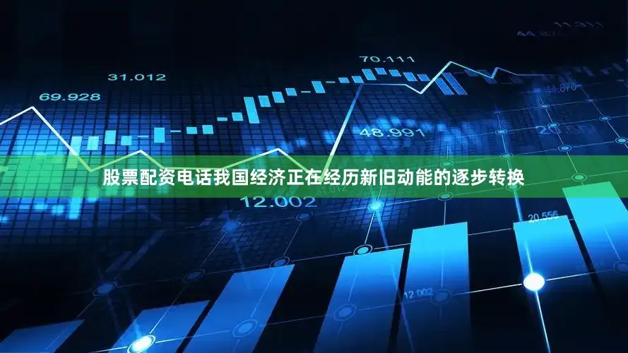股票配资电话我国经济正在经历新旧动能的逐步转换