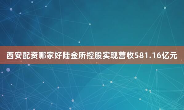 西安配资哪家好陆金所控股实现营收581.16亿元
