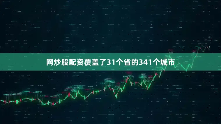 网炒股配资覆盖了31个省的341个城市