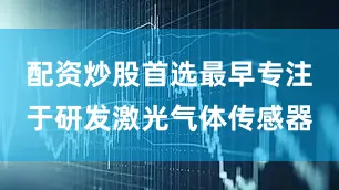配资炒股首选最早专注于研发激光气体传感器