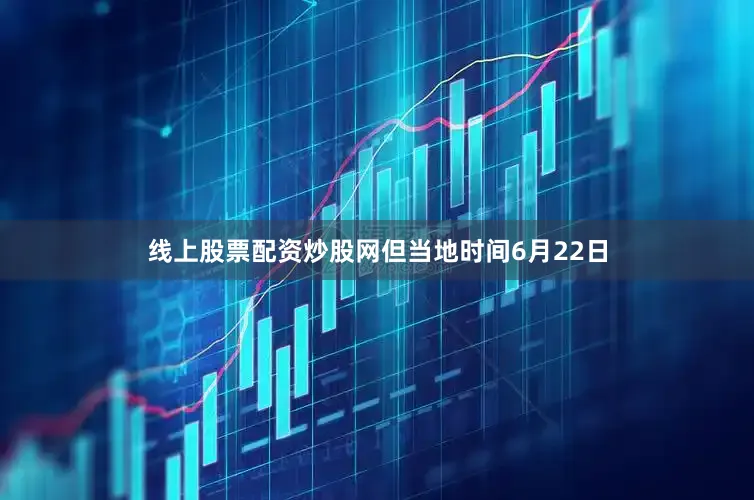 线上股票配资炒股网但当地时间6月22日