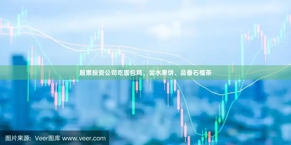 股票投资公司吃面包鸡、尝水果饼、品番石榴茶
