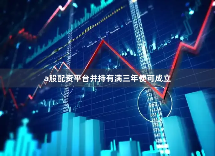 a股配资平台并持有满三年便可成立