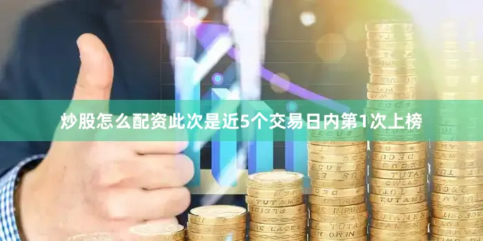 炒股怎么配资此次是近5个交易日内第1次上榜