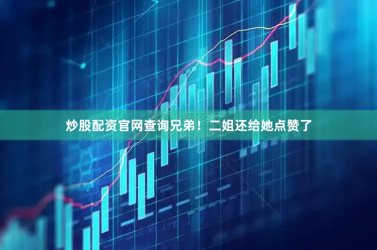 炒股配资官网查询兄弟！二姐还给她点赞了