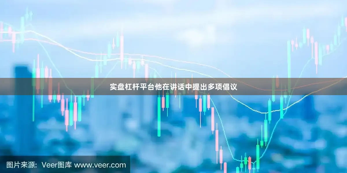 实盘杠杆平台他在讲话中提出多项倡议