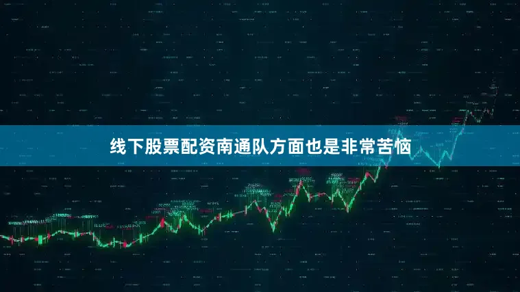 线下股票配资南通队方面也是非常苦恼