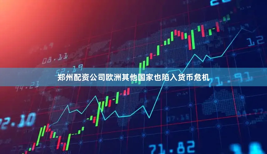 郑州配资公司欧洲其他国家也陷入货币危机