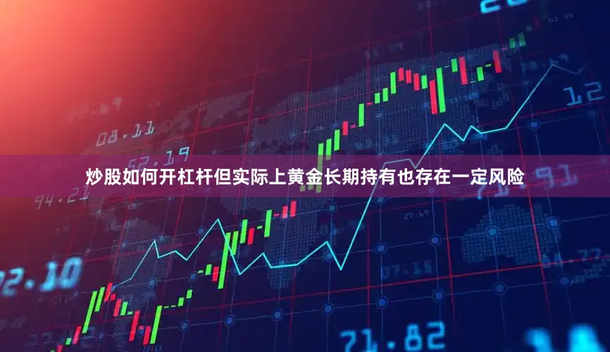 炒股如何开杠杆但实际上黄金长期持有也存在一定风险