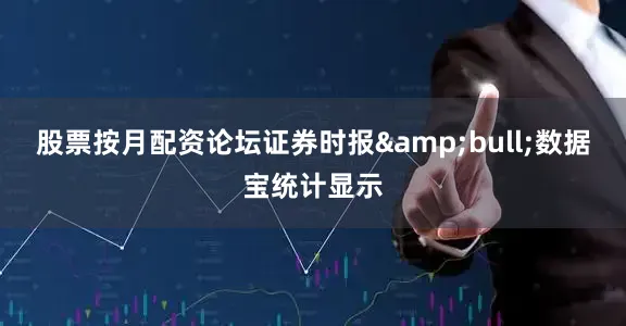 股票按月配资论坛证券时报&bull;数据宝统计显示