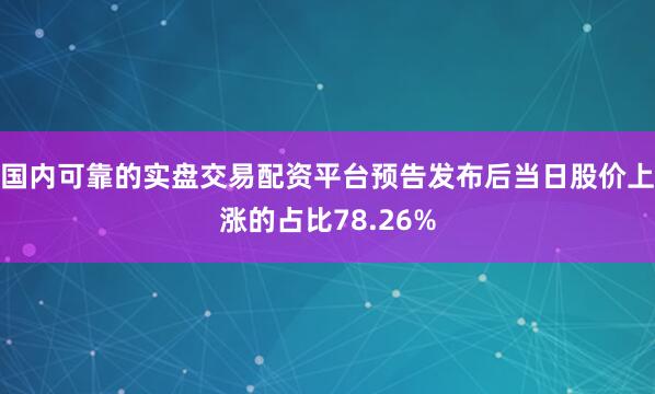国内可靠的实盘交易配资平台预告发布后当日股价上涨的占比78.26%
