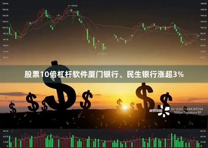 股票10倍杠杆软件厦门银行、民生银行涨超3%