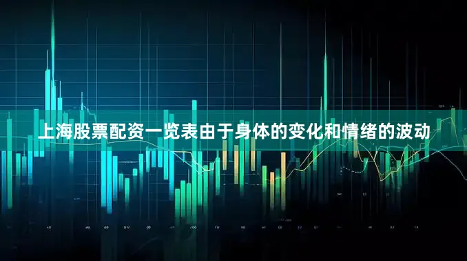 上海股票配资一览表由于身体的变化和情绪的波动