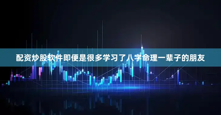 配资炒股软件即便是很多学习了八字命理一辈子的朋友