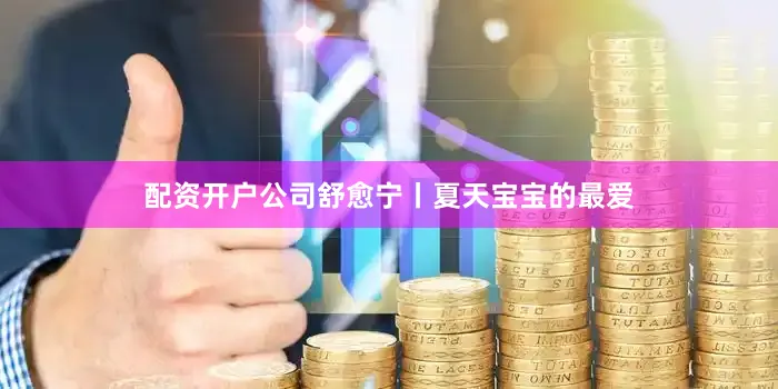 配资开户公司舒愈宁丨夏天宝宝的最爱