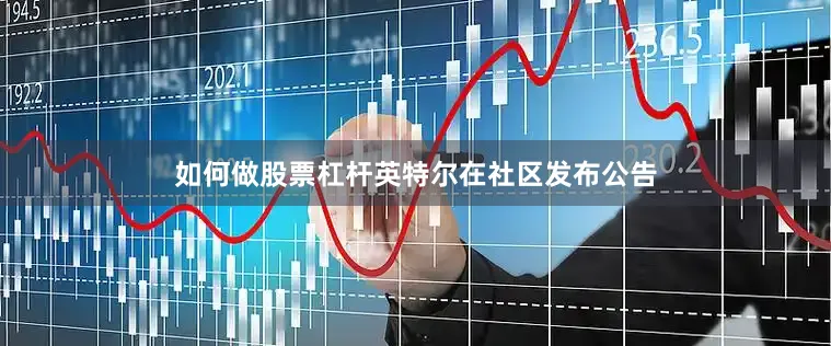 如何做股票杠杆英特尔在社区发布公告