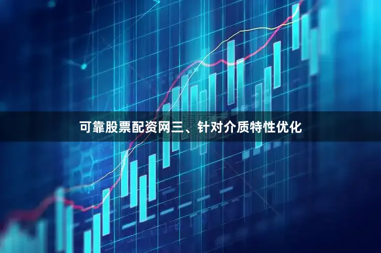 可靠股票配资网三、针对介质特性优化