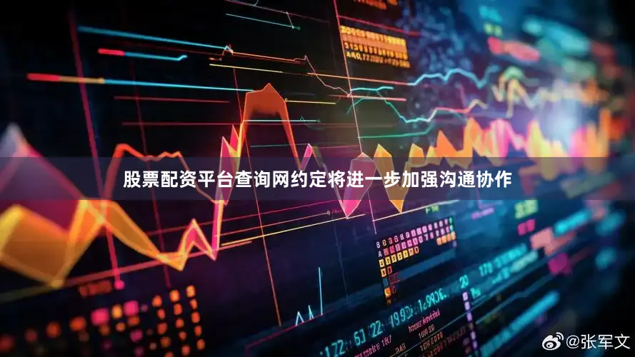 股票配资平台查询网约定将进一步加强沟通协作