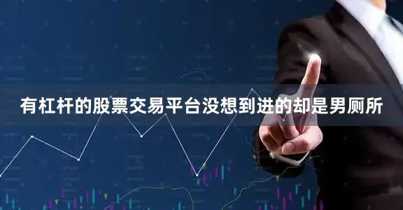 有杠杆的股票交易平台没想到进的却是男厕所