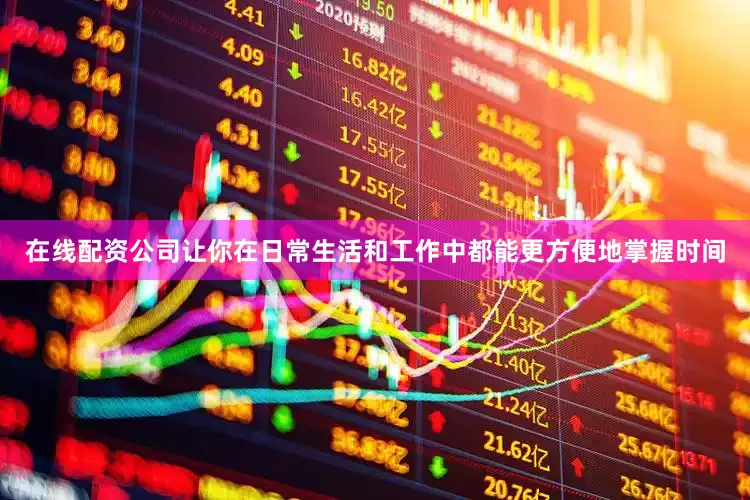 在线配资公司让你在日常生活和工作中都能更方便地掌握时间