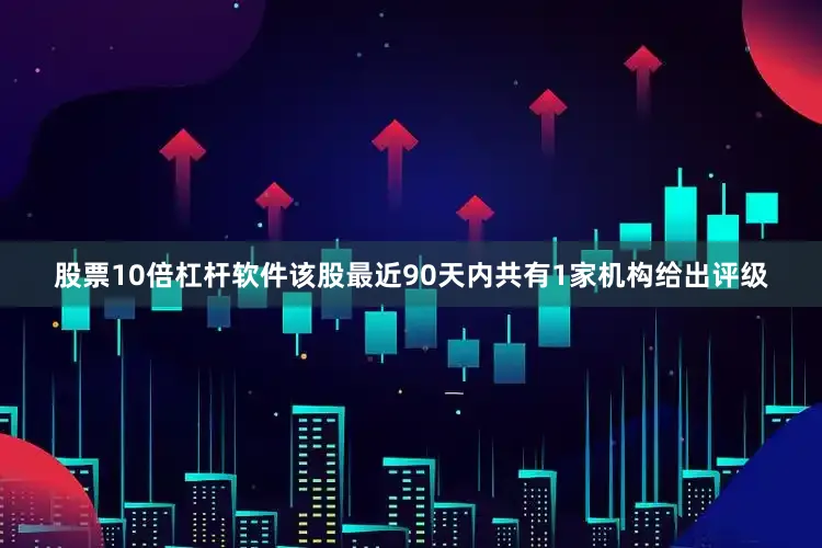 股票10倍杠杆软件该股最近90天内共有1家机构给出评级