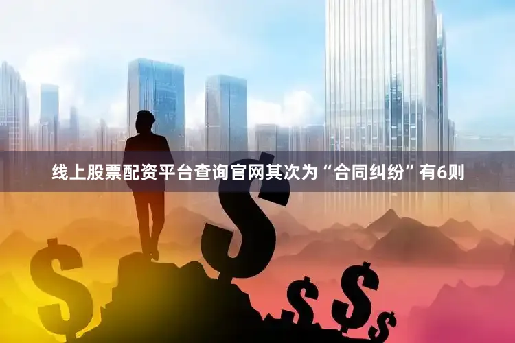 线上股票配资平台查询官网其次为“合同纠纷”有6则