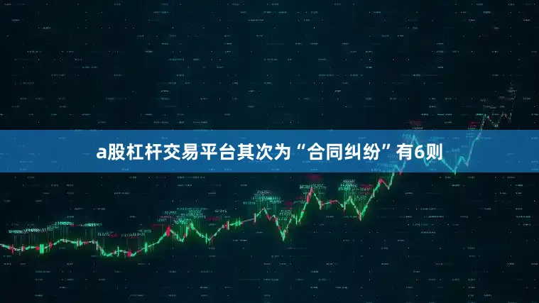 a股杠杆交易平台其次为“合同纠纷”有6则