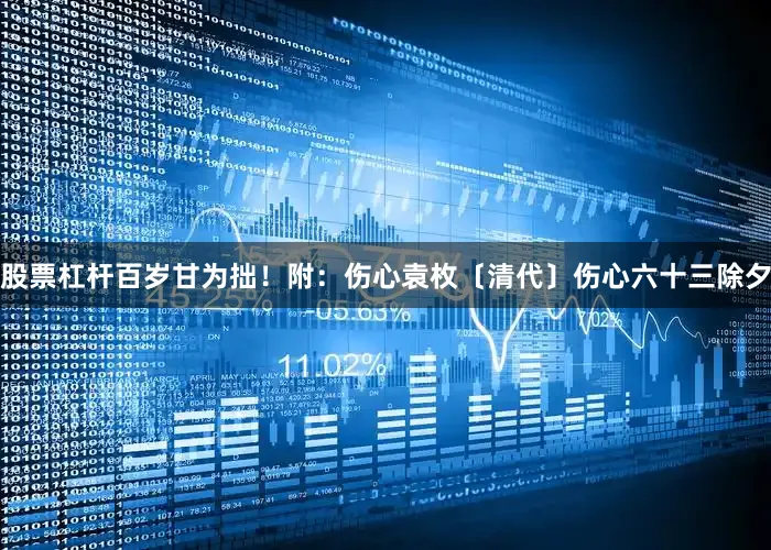 股票杠杆百岁甘为拙！附：伤心袁枚〔清代〕伤心六十三除夕