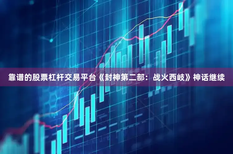 靠谱的股票杠杆交易平台《封神第二部：战火西岐》神话继续