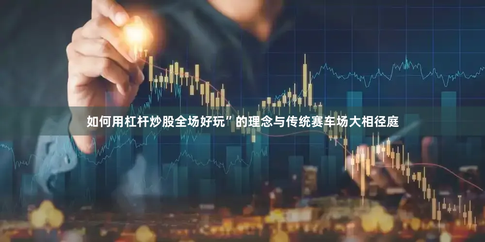 如何用杠杆炒股全场好玩”的理念与传统赛车场大相径庭