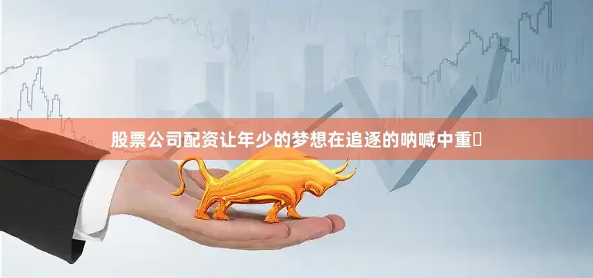 股票公司配资让年少的梦想在追逐的呐喊中重⽣