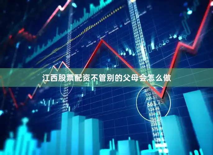 江西股票配资不管别的父母会怎么做