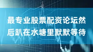 最专业股票配资论坛然后趴在水塘里默默等待