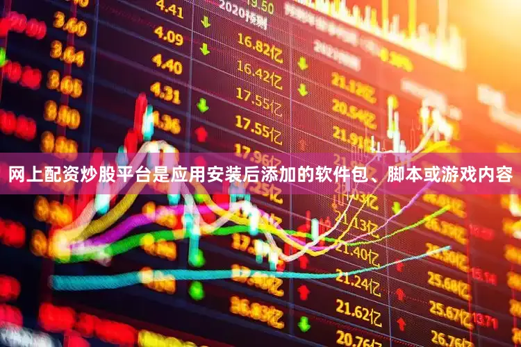 网上配资炒股平台是应用安装后添加的软件包、脚本或游戏内容