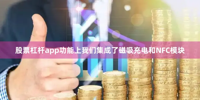 股票杠杆app功能上我们集成了磁吸充电和NFC模块